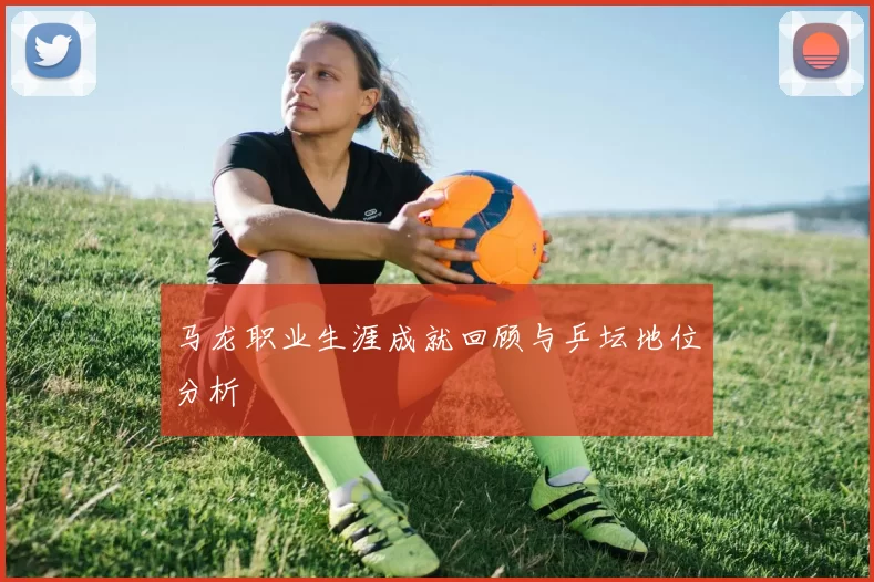 马龙职业生涯成就回顾与乒坛地位分析