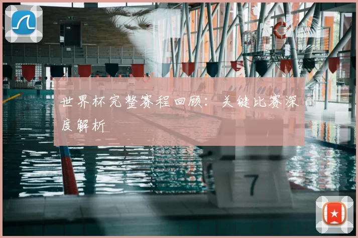 世界杯完整赛程回顾:关键比赛深度解析
