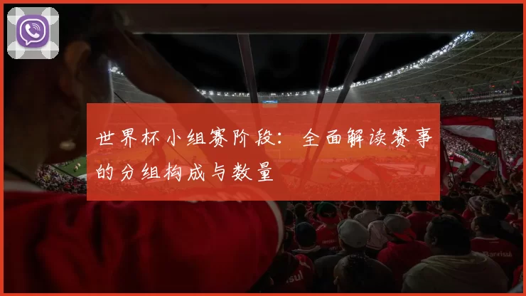 世界杯小组赛阶段:全面解读赛事的分组构成与数量