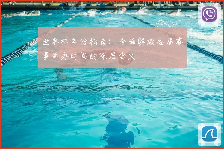 世界杯年份指南:全面解读各届赛事举办时间的深层含义