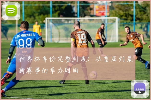 世界杯年份完整列表：从首届到最新赛事的举办时间