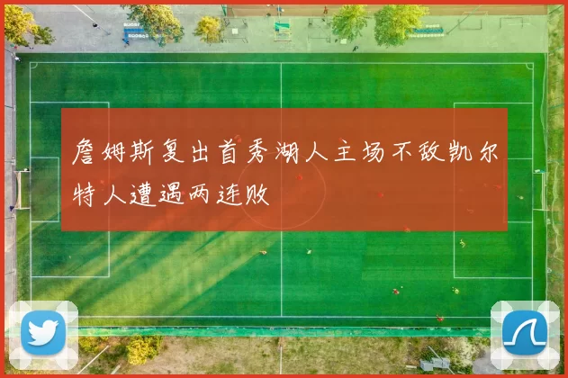 詹姆斯复出首秀湖人主场不敌凯尔特人遭遇两连败