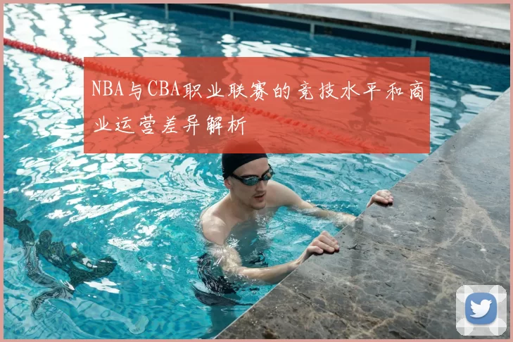 NBA与CBA职业联赛的竞技水平和商业运营差异解析