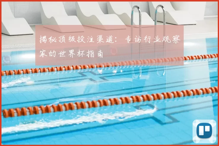 揭秘顶级投注渠道:专访行业观察家的世界杯指南