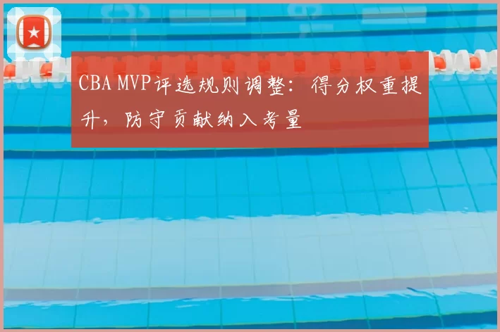 CBA MVP评选规则调整:得分权重提升,防守贡献纳入考量