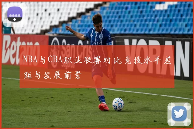 NBA与CBA职业联赛对比竞技水平差距与发展前景