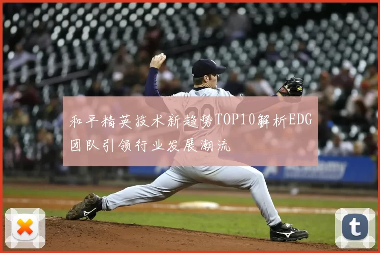 和平精英技术新趋势TOP10解析EDG团队引领行业发展潮流