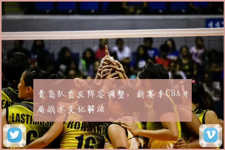 青岛队首发阵容调整,新赛季CBA开局战术变化解读