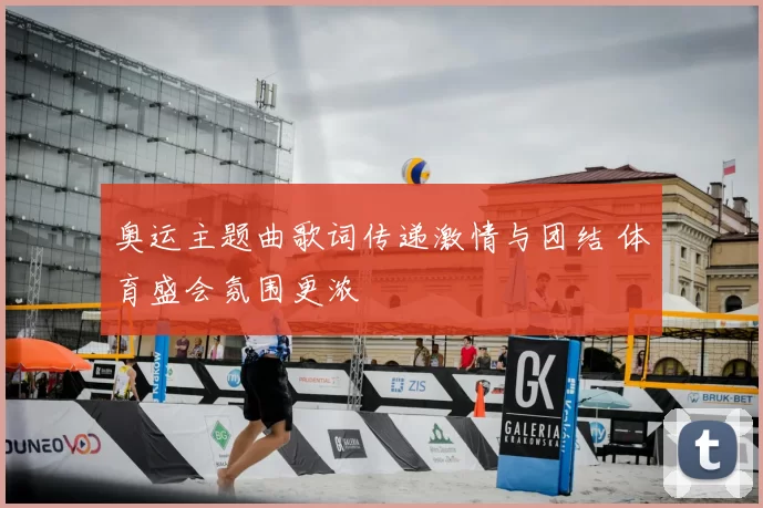 奥运主题曲歌词传递激情与团结 体育盛会氛围更浓