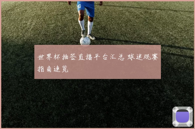 世界杯抽签直播平台汇总 球迷观赛指南速览