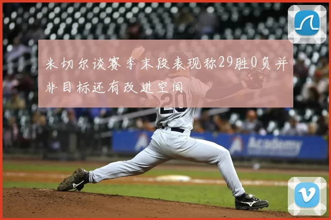 米切尔谈赛季末段表现称29胜0负并非目标还有改进空间