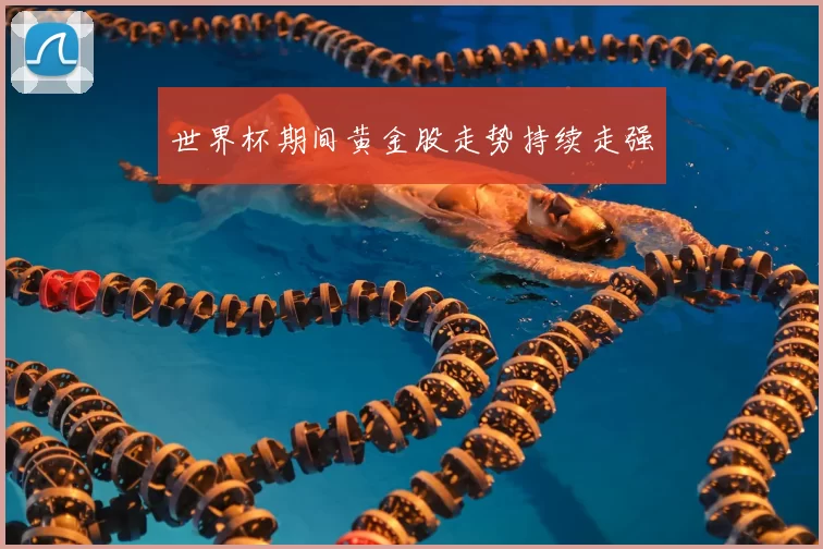 世界杯期间黄金股走势持续走强