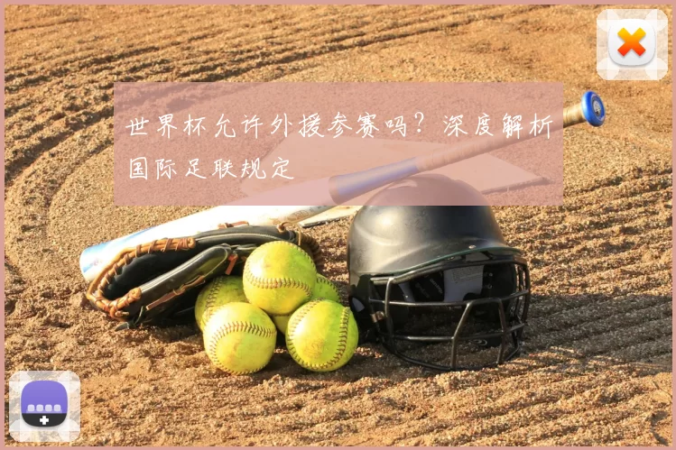 世界杯允许外援参赛吗?深度解析国际足联规定
