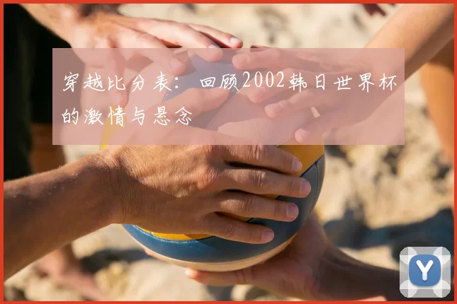 穿越比分表:回顾2002韩日世界杯的激情与悬念