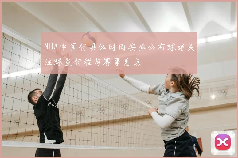 NBA中国行具体时间安排公布球迷关注球星行程与赛事看点