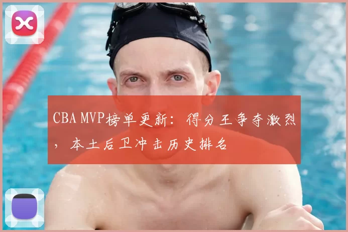 CBA MVP榜单更新:得分王争夺激烈,本土后卫冲击历史排名