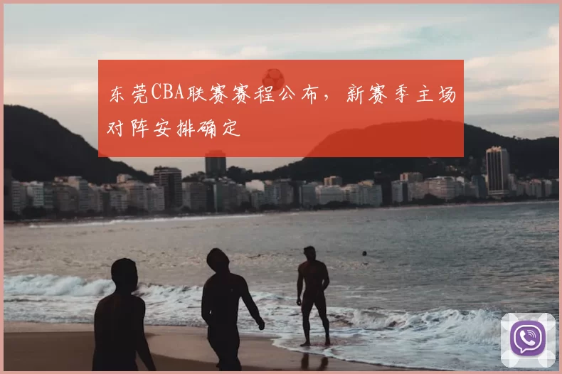 东莞CBA联赛赛程公布,新赛季主场对阵安排确定