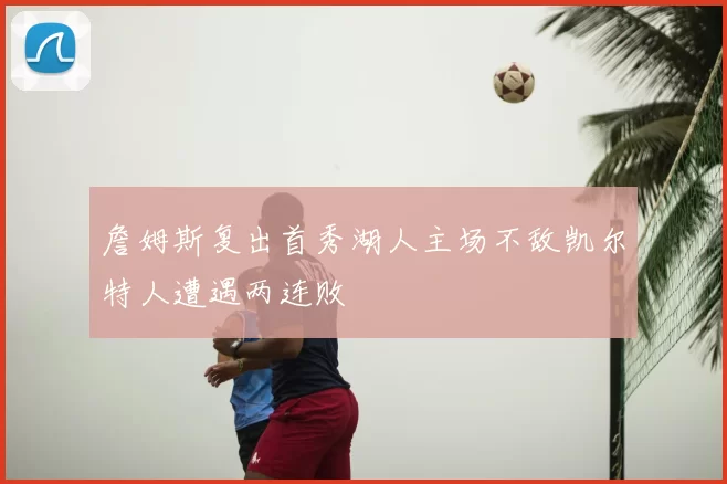 詹姆斯复出首秀湖人主场不敌凯尔特人遭遇两连败