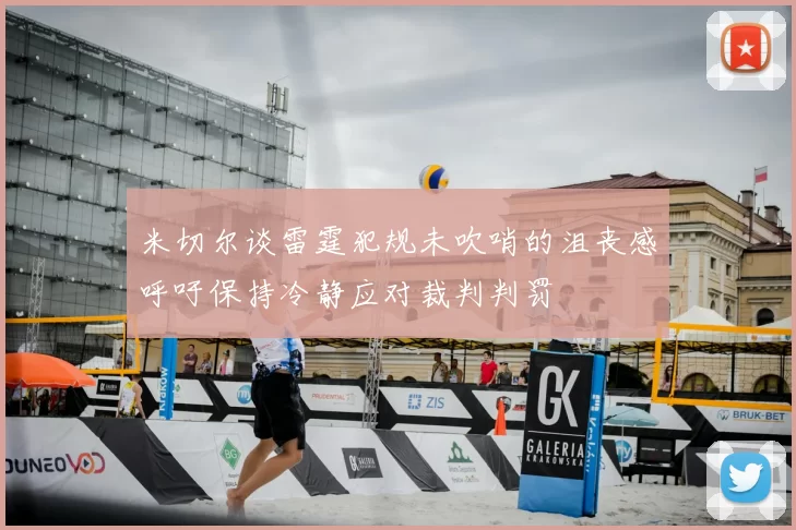 米切尔谈雷霆犯规未吹哨的沮丧感呼吁保持冷静应对裁判判罚