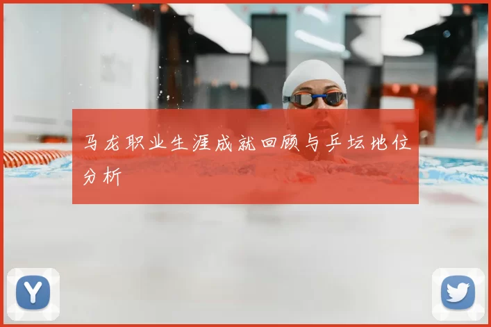 马龙职业生涯成就回顾与乒坛地位分析