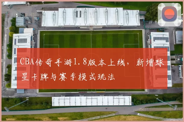 CBA传奇手游1.8版本上线,新增球星卡牌与赛季模式玩法