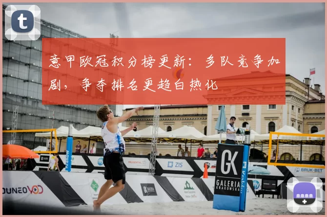 意甲欧冠积分榜更新:多队竞争加剧,争夺排名更趋白热化