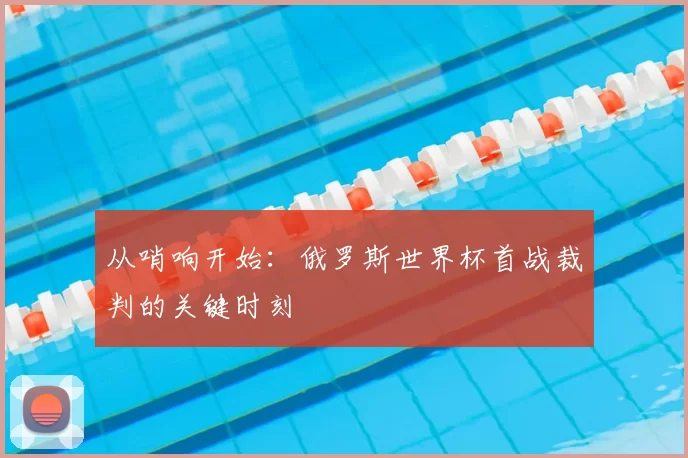 从哨响开始:俄罗斯世界杯首战裁判的关键时刻