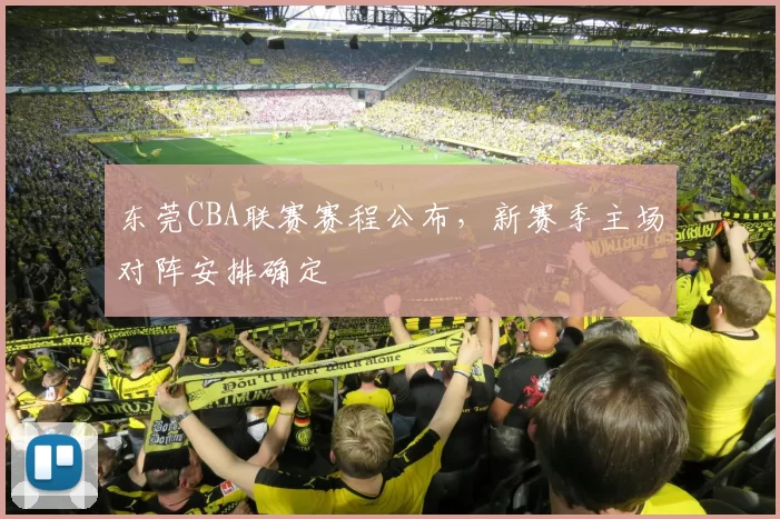 东莞CBA联赛赛程公布,新赛季主场对阵安排确定