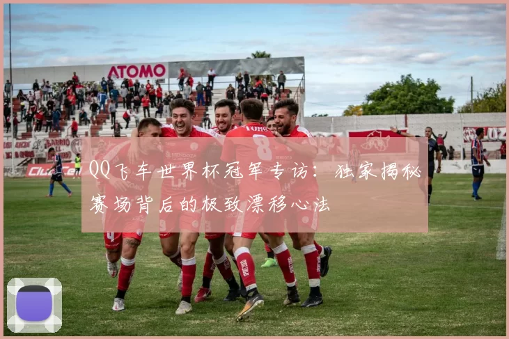 QQ飞车世界杯冠军专访:独家揭秘赛场背后的极致漂移心法