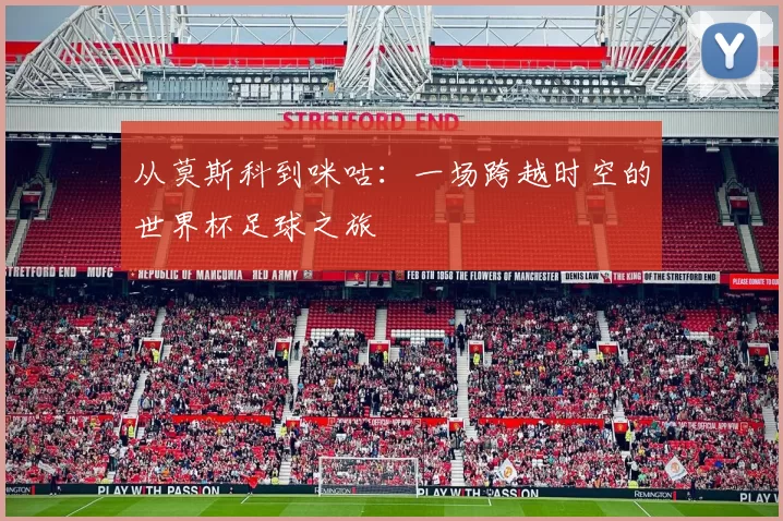 从莫斯科到咪咕:一场跨越时空的世界杯足球之旅