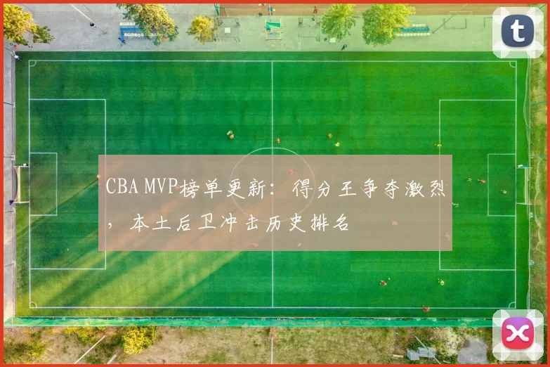 CBA MVP榜单更新:得分王争夺激烈,本土后卫冲击历史排名