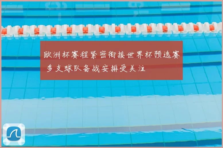 欧洲杯赛程紧密衔接世界杯预选赛 多支球队备战安排受关注