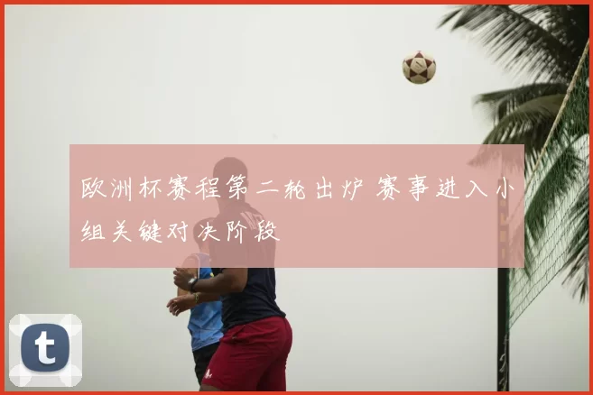 欧洲杯赛程第二轮出炉 赛事进入小组关键对决阶段