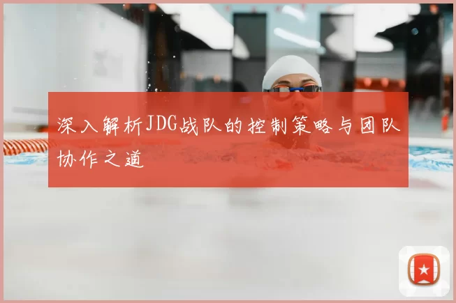 深入解析JDG战队的控制策略与团队协作之道
