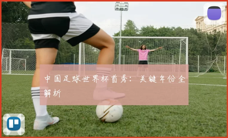 中国足球世界杯首秀:关键年份全解析