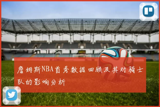 詹姆斯NBA首秀数据回顾及其对骑士队的影响分析