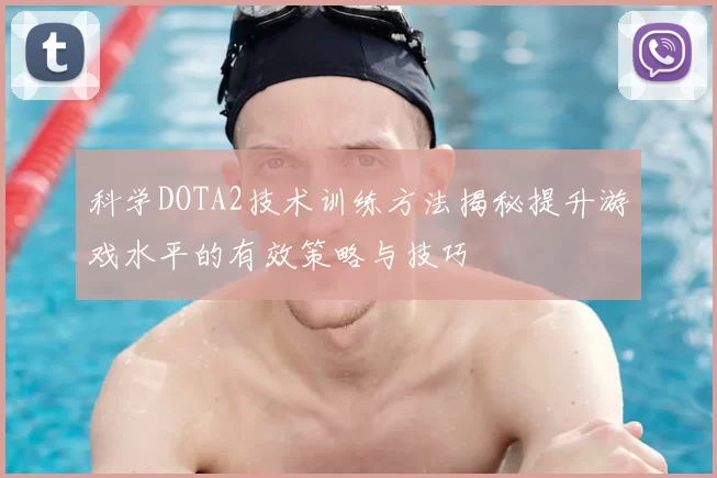 科学DOTA2技术训练方法揭秘提升游戏水平的有效策略与技巧