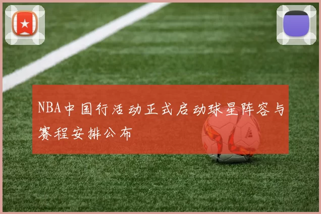 NBA中国行活动正式启动球星阵容与赛程安排公布