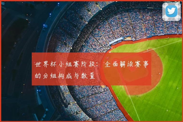 世界杯小组赛阶段:全面解读赛事的分组构成与数量