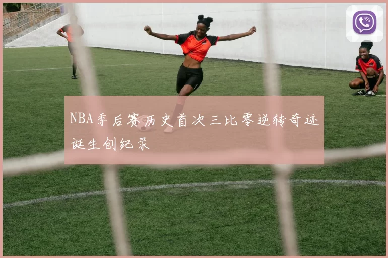 NBA季后赛历史首次三比零逆转奇迹诞生创纪录