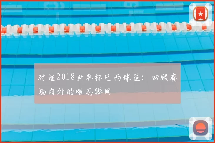 对话2018世界杯巴西球星:回顾赛场内外的难忘瞬间