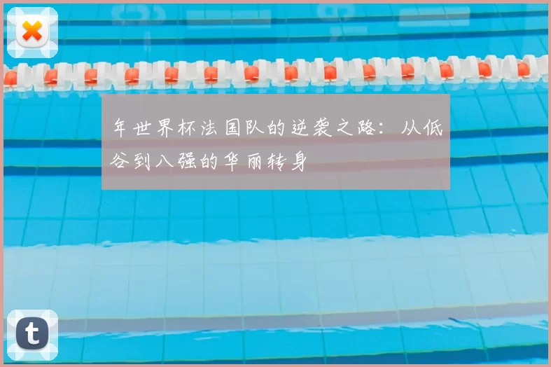 年世界杯法国队的逆袭之路:从低谷到八强的华丽转身