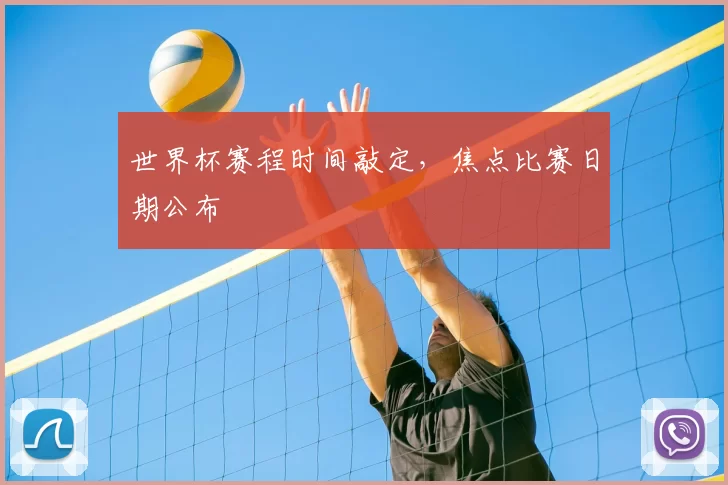 世界杯赛程时间敲定,焦点比赛日期公布