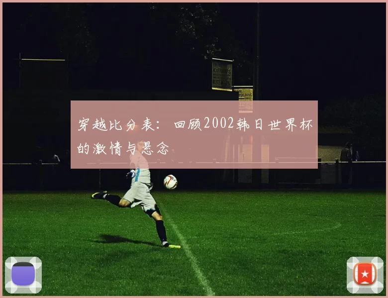 穿越比分表:回顾2002韩日世界杯的激情与悬念