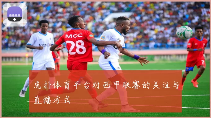 虎扑体育平台对西甲联赛的关注与直播方式