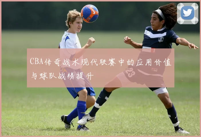CBA传奇战术现代联赛中的应用价值与球队战绩提升
