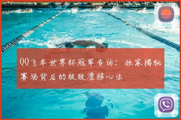 QQ飞车世界杯冠军专访:独家揭秘赛场背后的极致漂移心法