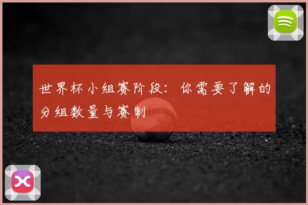世界杯小组赛阶段:你需要了解的分组数量与赛制