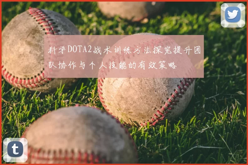 科学DOTA2战术训练方法探究提升团队协作与个人技能的有效策略