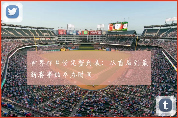 世界杯年份完整列表:从首届到最新赛事的举办时间